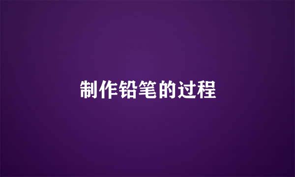 制作铅笔的过程