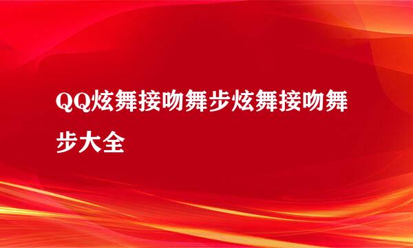 QQ炫舞接吻舞步炫舞接吻舞步大全
