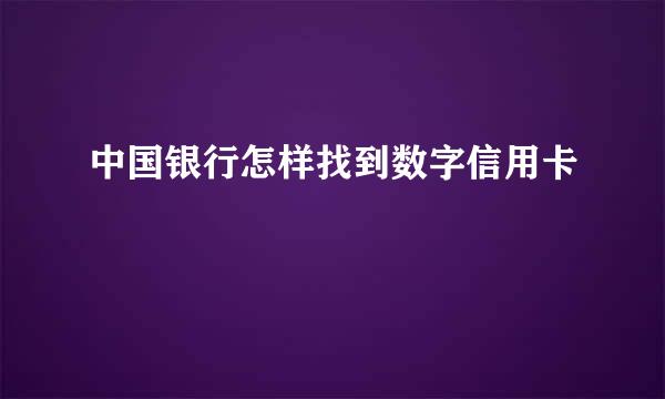 中国银行怎样找到数字信用卡
