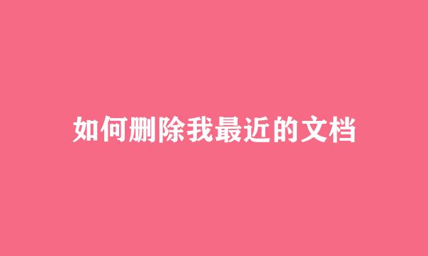 如何删除我最近的文档