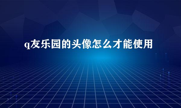 q友乐园的头像怎么才能使用