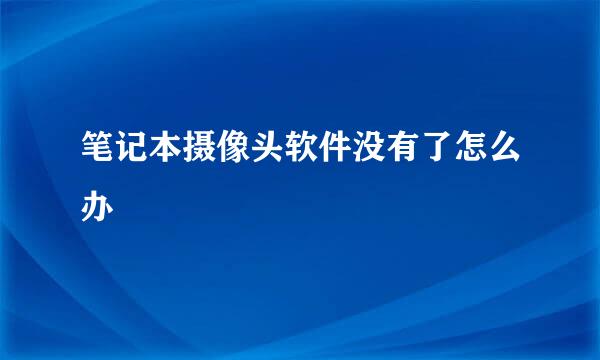 笔记本摄像头软件没有了怎么办