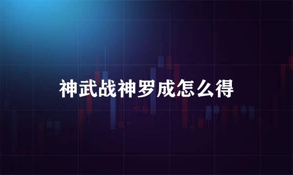 神武战神罗成怎么得
