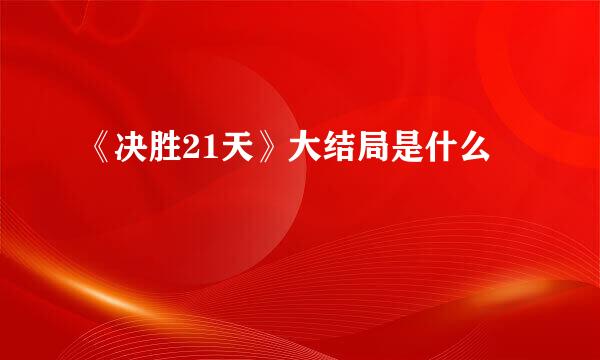 《决胜21天》大结局是什么