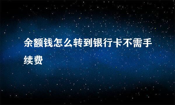 余额钱怎么转到银行卡不需手续费