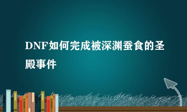 DNF如何完成被深渊蚕食的圣殿事件