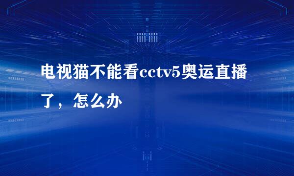 电视猫不能看cctv5奥运直播了，怎么办
