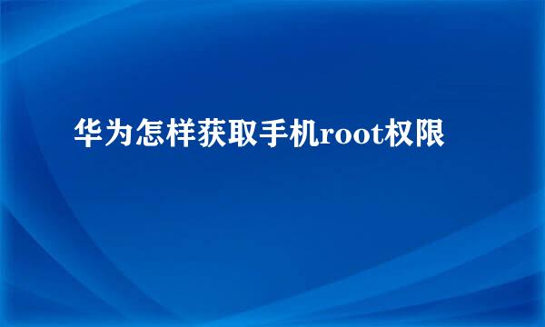 华为怎样获取手机root权限