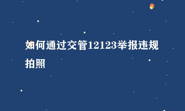 如何通过交管12123举报违规拍照