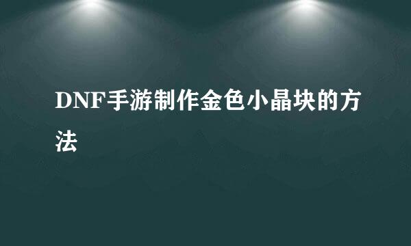 DNF手游制作金色小晶块的方法