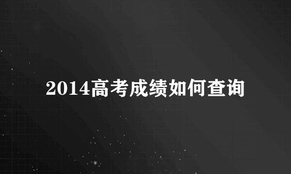 2014高考成绩如何查询