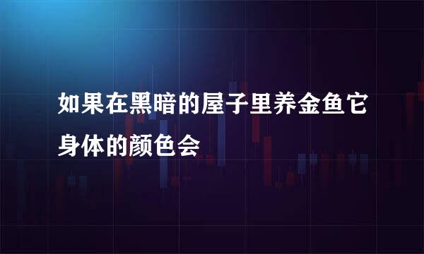 如果在黑暗的屋子里养金鱼它身体的颜色会