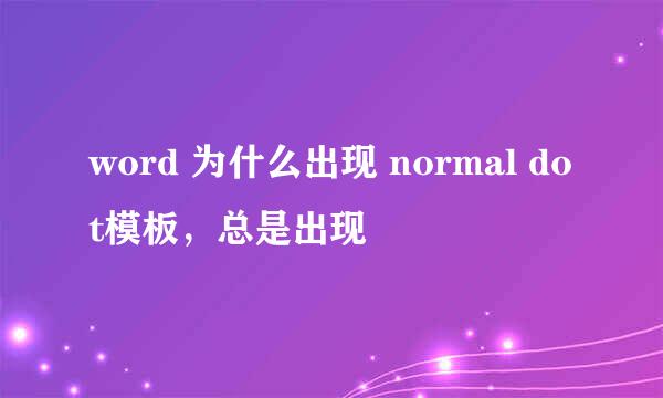 word 为什么出现 normal dot模板，总是出现