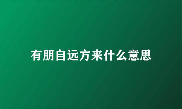 有朋自远方来什么意思