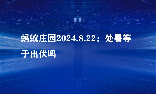 蚂蚁庄园2024.8.22：处暑等于出伏吗