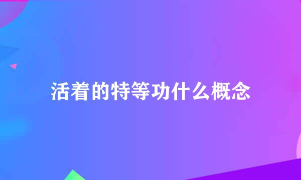 活着的特等功什么概念