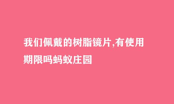 我们佩戴的树脂镜片,有使用期限吗蚂蚁庄园
