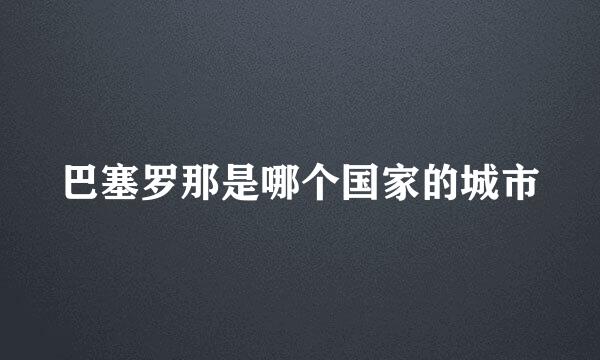 巴塞罗那是哪个国家的城市
