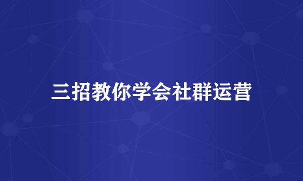 三招教你学会社群运营