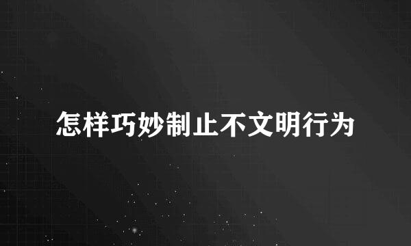 怎样巧妙制止不文明行为
