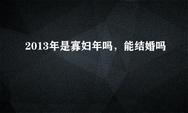 2013年是寡妇年吗，能结婚吗