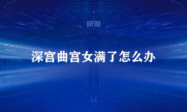 深宫曲宫女满了怎么办