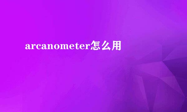 arcanometer怎么用