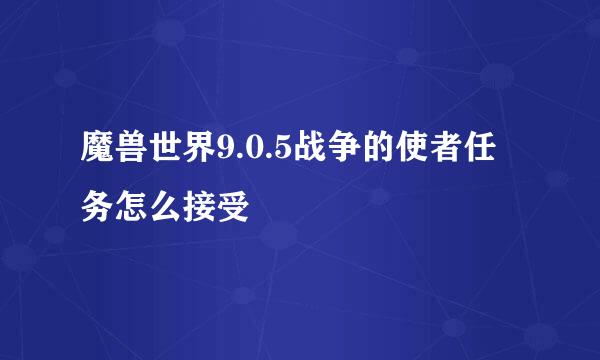 魔兽世界9.0.5战争的使者任务怎么接受