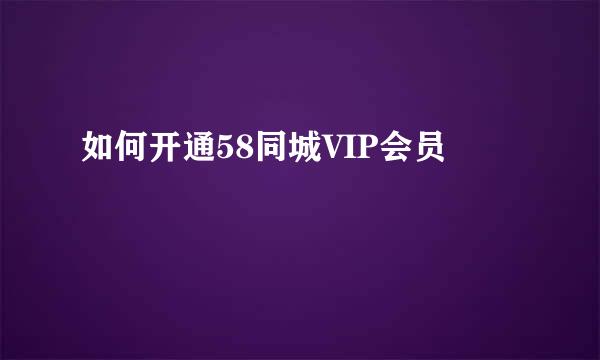 如何开通58同城VIP会员