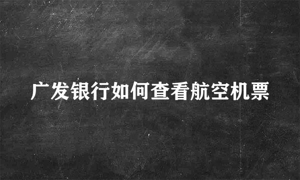 广发银行如何查看航空机票