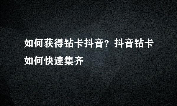 如何获得钻卡抖音？抖音钻卡如何快速集齐