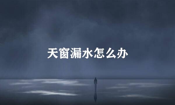 天窗漏水怎么办