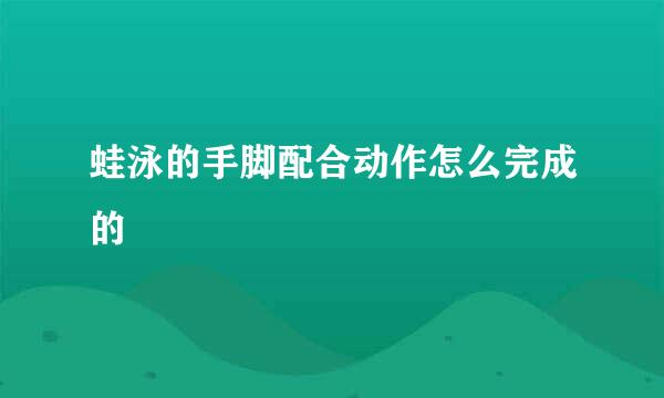 蛙泳的手脚配合动作怎么完成的