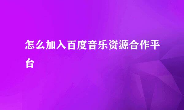 怎么加入百度音乐资源合作平台