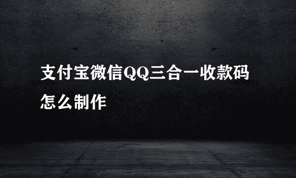 支付宝微信QQ三合一收款码怎么制作
