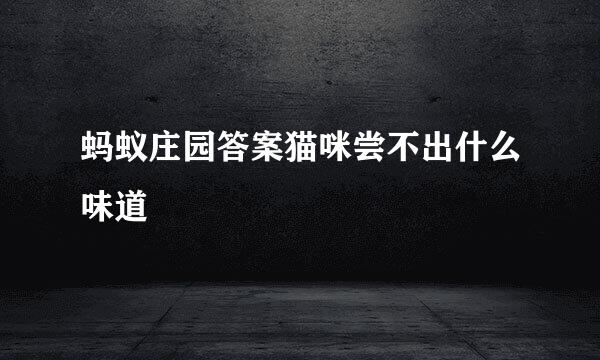 蚂蚁庄园答案猫咪尝不出什么味道