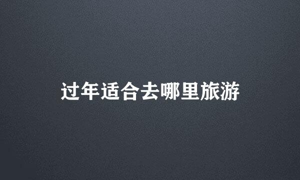 过年适合去哪里旅游