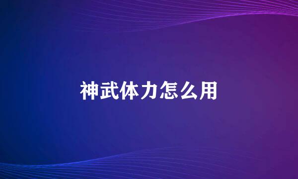 神武体力怎么用