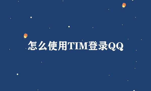 怎么使用TIM登录QQ