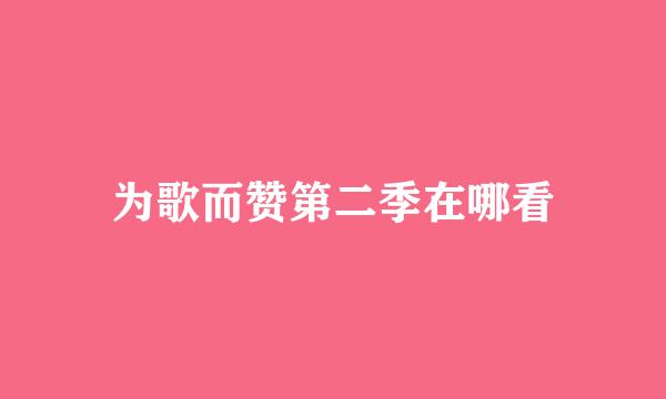 为歌而赞第二季在哪看