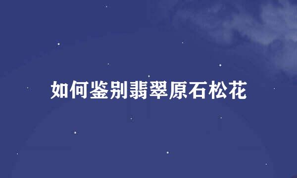 如何鉴别翡翠原石松花