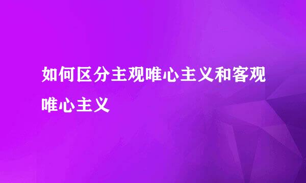 如何区分主观唯心主义和客观唯心主义