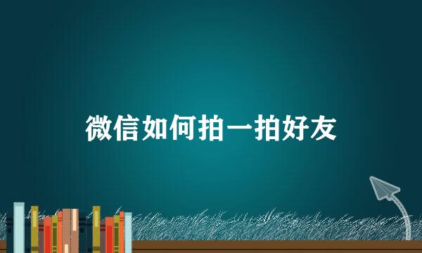 微信如何拍一拍好友