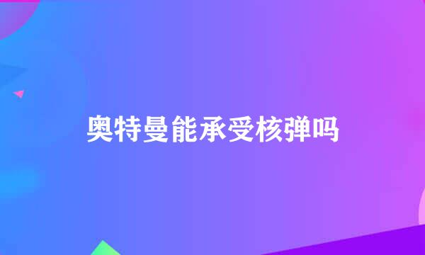 奥特曼能承受核弹吗