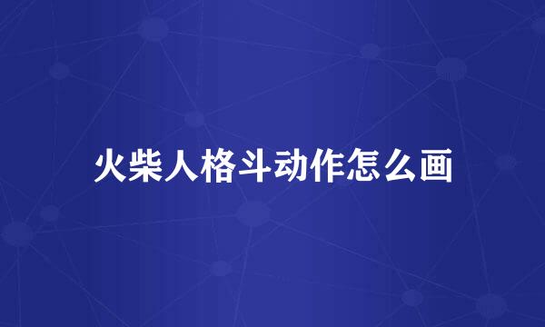 火柴人格斗动作怎么画
