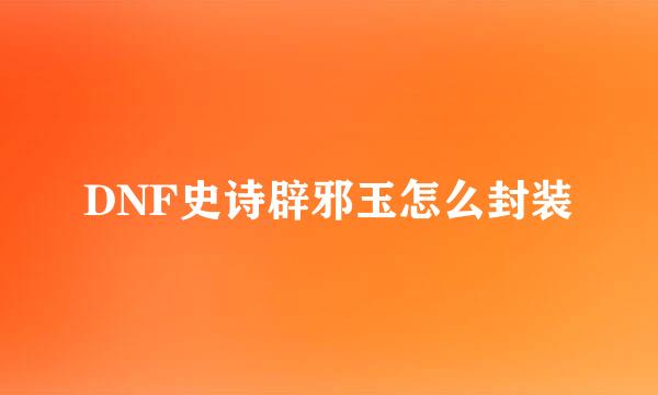 DNF史诗辟邪玉怎么封装