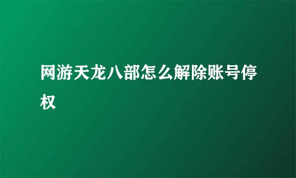 网游天龙八部怎么解除账号停权