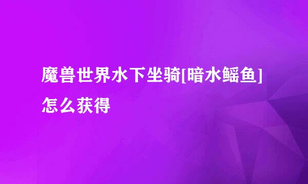 魔兽世界水下坐骑[暗水鳐鱼]怎么获得
