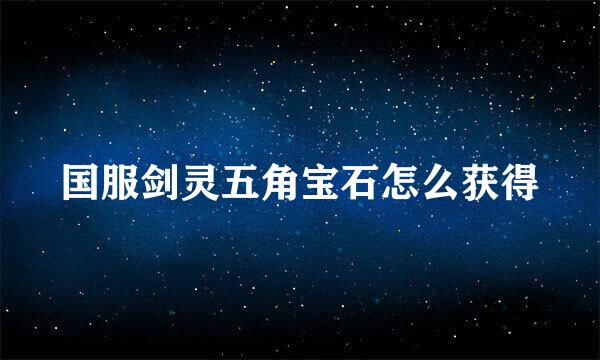 国服剑灵五角宝石怎么获得