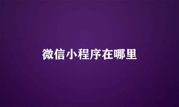 微信小程序在哪里